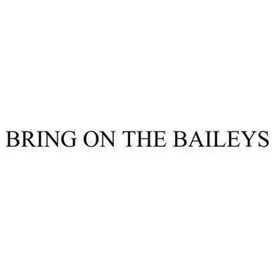 BRING ON THE BAILEYS