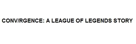 CONV/RGEN CE: A LEAGUE OF LEGENDS STORY