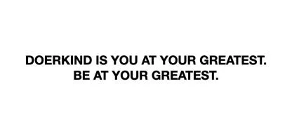 DOERKIND IS YOU AT YOUR GREATEST.BE AT YOUR GREATEST.