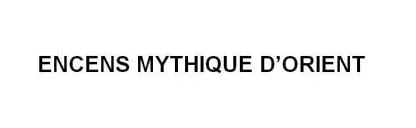 ENCENS ORIENT ’ MYTHIQUE D
