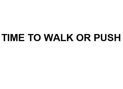 TIME TO WALK OR PUSH