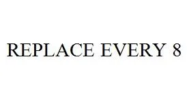 REPLACE EVERY 8