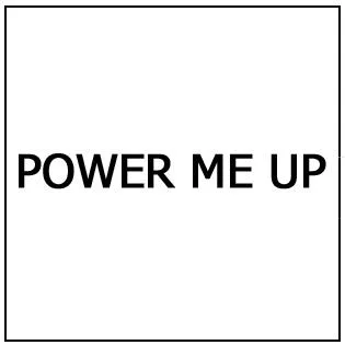 POWER ME UP