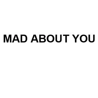 MAD ABOUT YOU