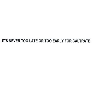 IT'S NEVER TOO LATE OR TOO EARLY FOR CALTRATE
