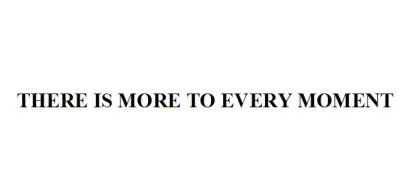 THERE IS MORE TO EVERY MOMENT