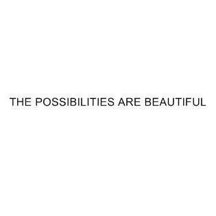 THE POSSIBILITIES ARE BEAUTIFUL