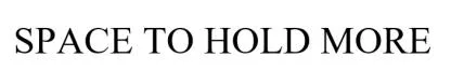 SPACE TO HOLD MORE