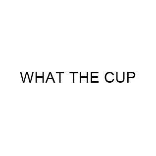 WHAT THE CUP