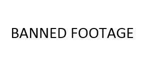 BANNED FOOTAGE