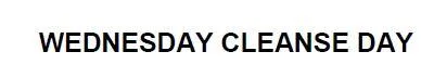 WEDNESDAY CLEANSE DAY