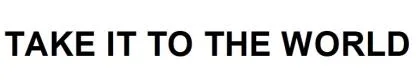 TAKE IT TO THE WORLD