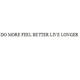 DO MORE FEEL BETTER LIVE LONGER