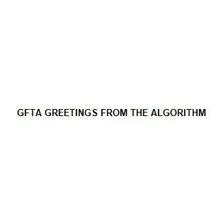 GFTA GREETINGS FROM THE ALGORITHM