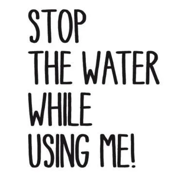 STOP THE WATER WHILE USING ME !