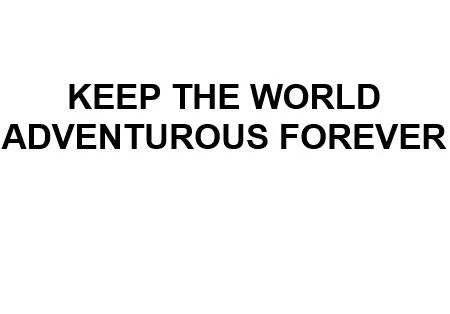 KEEP THE WORLD ADVENTUROUS FOREVER