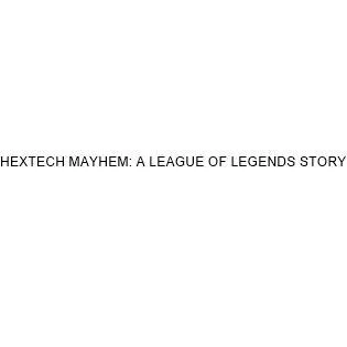 HEXTECH MAYHEM: A LEAGUE OF LEGENDS STORY