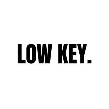 LOW KEY.