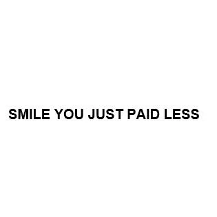 SMILE YOU JUST PAID LESS