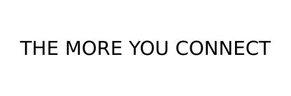 THE MORE YOU CONNECT